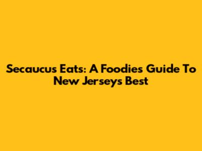 Secaucus Eats: A Foodie's Guide To New Jersey's Best