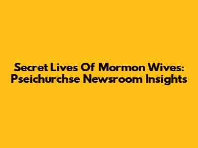 Secret Lives Of Mormon Wives: Pseichurchse Newsroom Insights