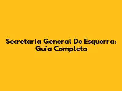 Secretaria General De Esquerra: Guía Completa