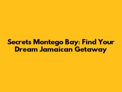Secrets Montego Bay: Find Your Dream Jamaican Getaway