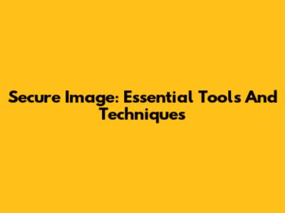Secure Image: Essential Tools And Techniques