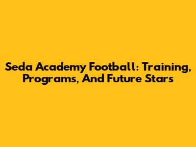 Seda Academy Football: Training, Programs, And Future Stars