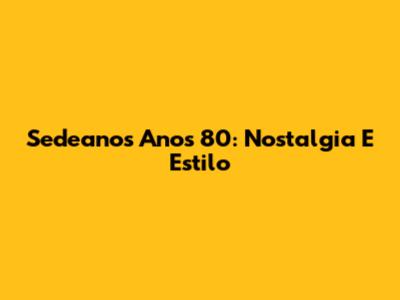 Sedeanos Anos 80: Nostalgia E Estilo