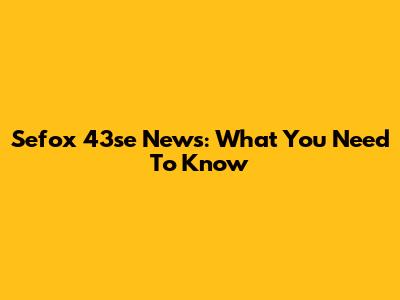Sefox 43se News: What You Need To Know