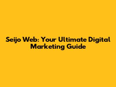 Seijo Web: Your Ultimate Digital Marketing Guide