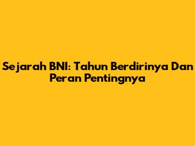 Sejarah BNI: Tahun Berdirinya Dan Peran Pentingnya