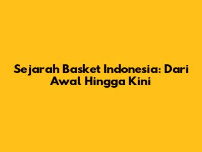 Sejarah Basket Indonesia: Dari Awal Hingga Kini