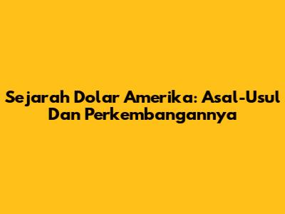 Sejarah Dolar Amerika: Asal-Usul Dan Perkembangannya