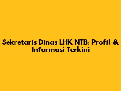 Sekretaris Dinas LHK NTB: Profil & Informasi Terkini