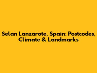 Selan Lanzarote, Spain: Postcodes, Climate & Landmarks