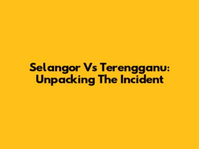 Selangor Vs Terengganu: Unpacking The Incident