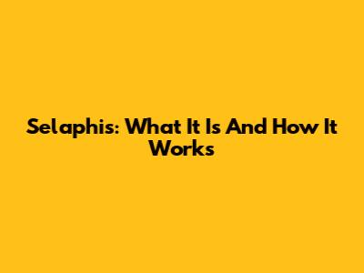 Selaphis: What It Is And How It Works