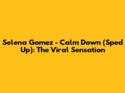Selena Gomez - Calm Down (Sped Up): The Viral Sensation