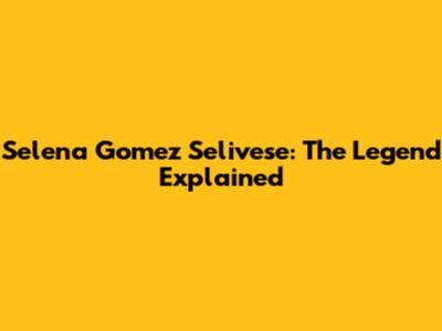 Selena Gomez Selivese: The Legend Explained