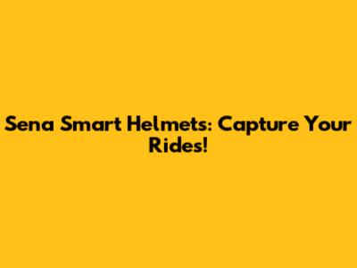 Sena Smart Helmets: Capture Your Rides!