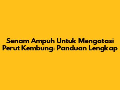 Senam Ampuh Untuk Mengatasi Perut Kembung: Panduan Lengkap