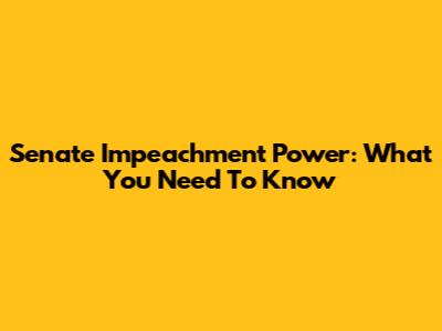 Senate Impeachment Power: What You Need To Know