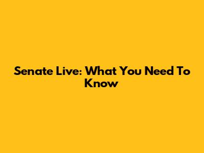 Senate Live: What You Need To Know