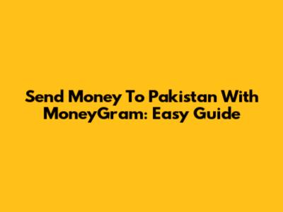 Send Money To Pakistan With MoneyGram: Easy Guide