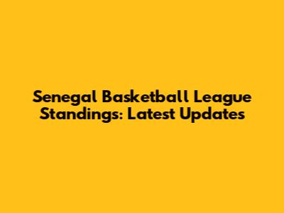 Senegal Basketball League Standings: Latest Updates