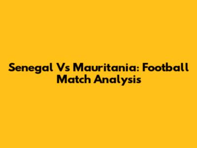 Senegal Vs Mauritania: Football Match Analysis