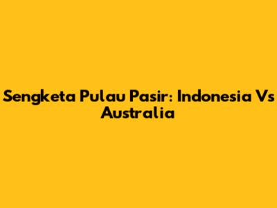 Sengketa Pulau Pasir: Indonesia Vs Australia