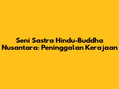 Seni Sastra Hindu-Buddha Nusantara: Peninggalan Kerajaan