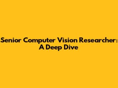 Senior Computer Vision Researcher: A Deep Dive
