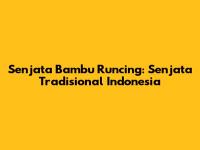 Senjata Bambu Runcing: Senjata Tradisional Indonesia
