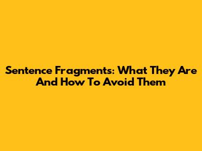 Sentence Fragments: What They Are And How To Avoid Them