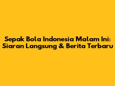 Sepak Bola Indonesia Malam Ini: Siaran Langsung & Berita Terbaru