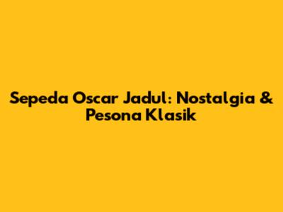 Sepeda Oscar Jadul: Nostalgia & Pesona Klasik