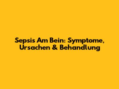 Sepsis Am Bein: Symptome, Ursachen & Behandlung