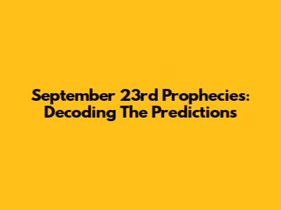 September 23rd Prophecies: Decoding The Predictions
