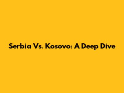 Serbia Vs. Kosovo: A Deep Dive