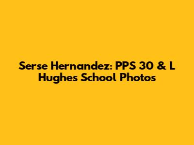 Serse Hernandez: PPS 30 & L Hughes School Photos