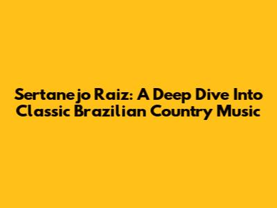 Sertanejo Raiz: A Deep Dive Into Classic Brazilian Country Music