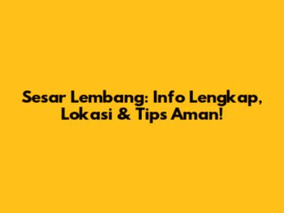 Sesar Lembang: Info Lengkap, Lokasi & Tips Aman!