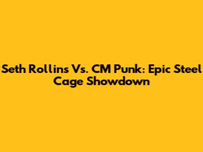 Seth Rollins Vs. CM Punk: Epic Steel Cage Showdown