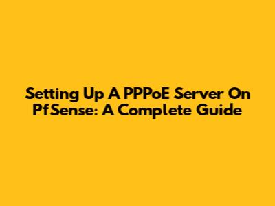 Setting Up A PPPoE Server On PfSense: A Complete Guide
