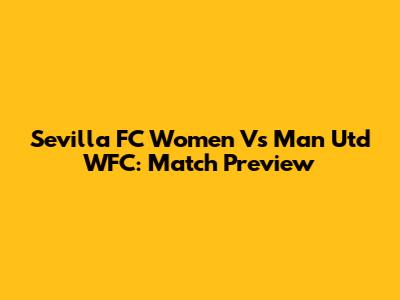 Sevilla FC Women Vs Man Utd WFC: Match Preview