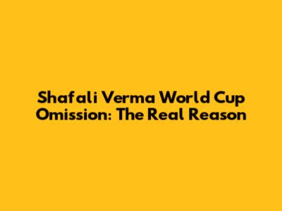 Shafali Verma World Cup Omission: The Real Reason