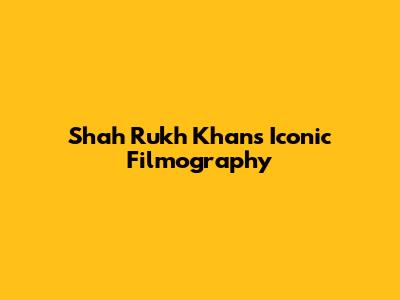 Shah Rukh Khan's Iconic Filmography