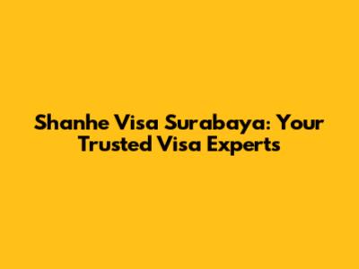 Shanhe Visa Surabaya: Your Trusted Visa Experts