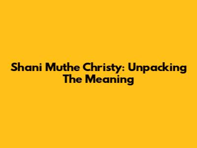 Shani Muthe Christy: Unpacking The Meaning
