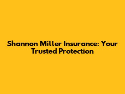 Shannon Miller Insurance: Your Trusted Protection