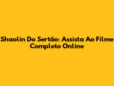 Shaolin Do Sertão: Assista Ao Filme Completo Online