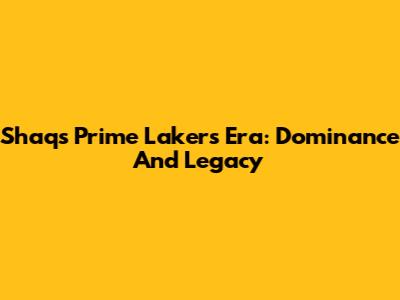 Shaq's Prime Lakers Era: Dominance And Legacy
