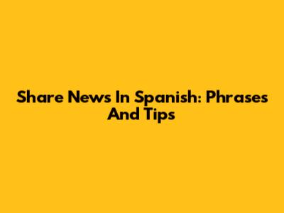 Share News In Spanish: Phrases And Tips
