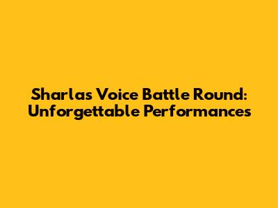 Sharla's Voice Battle Round: Unforgettable Performances